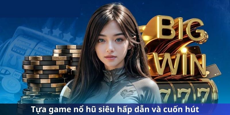 Tựa game nổ hũ siêu hấp dẫn và cuốn hút