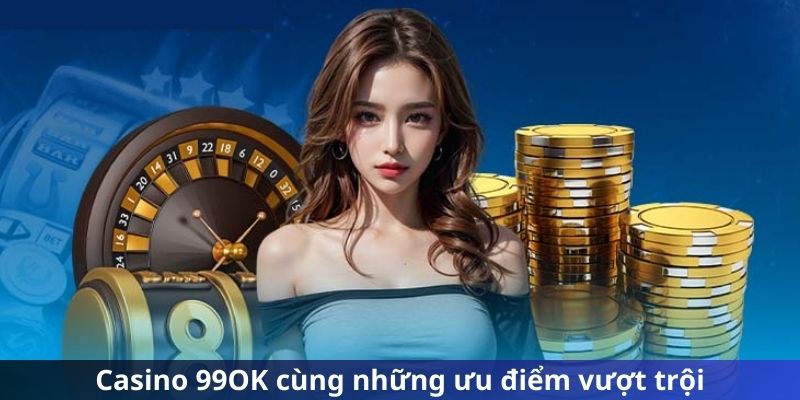 99OK cùng những ưu điểm vượt trội