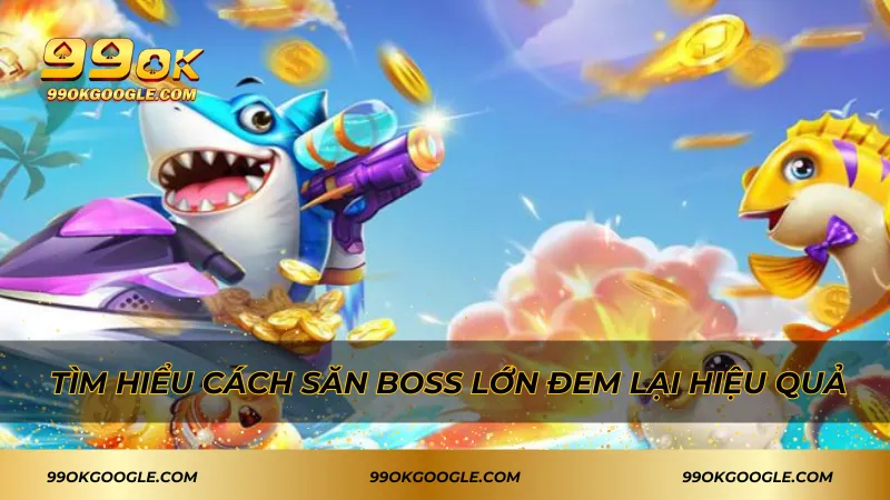 Tìm hiểu cách săn boss lớn đem lại hiệu quả