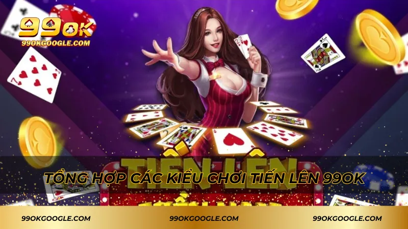 Tổng hợp các kiểu chơi tiến lên 99ok